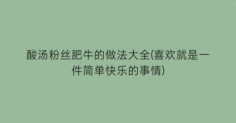 “酸汤粉丝肥牛的做法大全(喜欢就是一件简单快乐的事情)