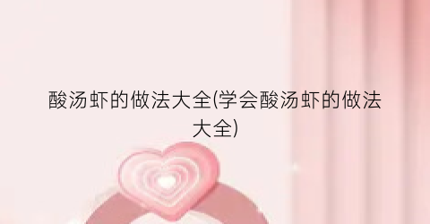 酸汤虾的做法大全(学会酸汤虾的做法大全)