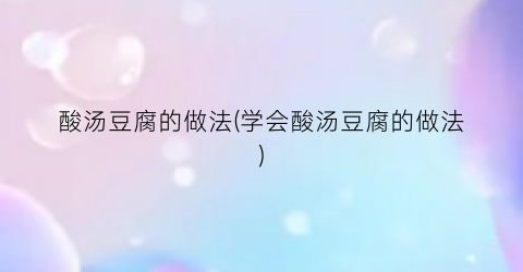 酸汤豆腐的做法(学会酸汤豆腐的做法)
