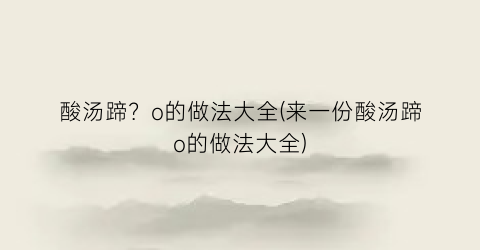 酸汤蹄？o的做法大全(来一份酸汤蹄o的做法大全)