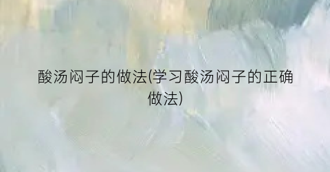 酸汤闷子的做法(学习酸汤闷子的正确做法)
