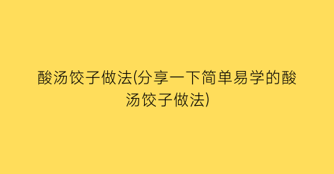 “酸汤饺子做法(分享一下简单易学的酸汤饺子做法)