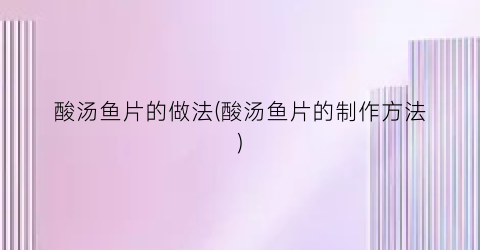 酸汤鱼片的做法(酸汤鱼片的制作方法)