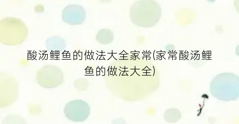 “酸汤鲤鱼的做法大全家常(家常酸汤鲤鱼的做法大全)