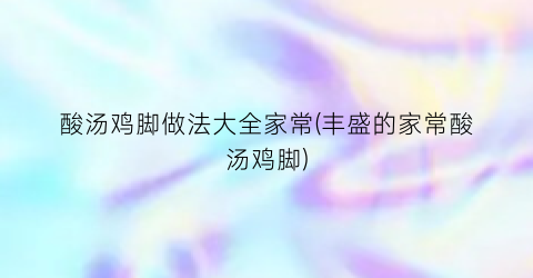 酸汤鸡脚做法大全家常(丰盛的家常酸汤鸡脚)