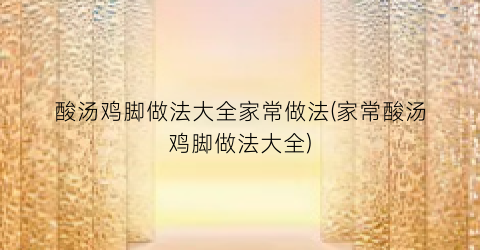 酸汤鸡脚做法大全家常做法(家常酸汤鸡脚做法大全)