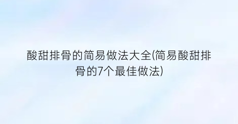 酸甜排骨的简易做法大全(简易酸甜排骨的7个最佳做法)