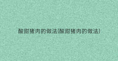 酸甜猪肉的做法(酸甜猪肉的做法)
