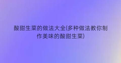 酸甜生菜的做法大全(多种做法教你制作美味的酸甜生菜)