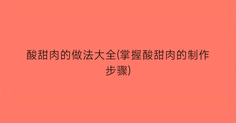 酸甜肉的做法大全(掌握酸甜肉的制作步骤)