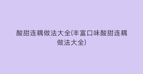 “酸甜连耦做法大全(丰富口味酸甜连耦做法大全)