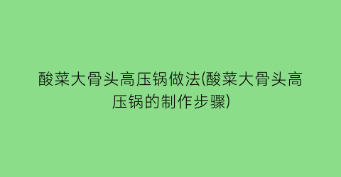 “酸菜大骨头高压锅做法(酸菜大骨头高压锅的制作步骤)