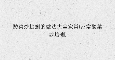 酸菜炒蛤蜊的做法大全家常(家常酸菜炒蛤蜊)