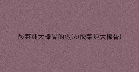 酸菜炖大棒骨的做法(酸菜炖大棒骨)