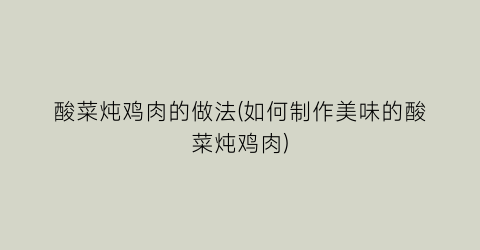 “酸菜炖鸡肉的做法(如何制作美味的酸菜炖鸡肉)