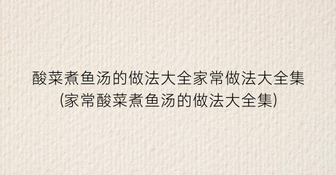 酸菜煮鱼汤的做法大全家常做法大全集(家常酸菜煮鱼汤的做法大全集)