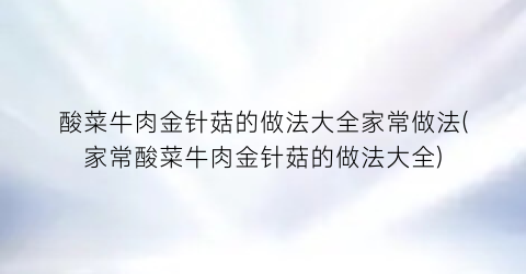 酸菜牛肉金针菇的做法大全家常做法(家常酸菜牛肉金针菇的做法大全)