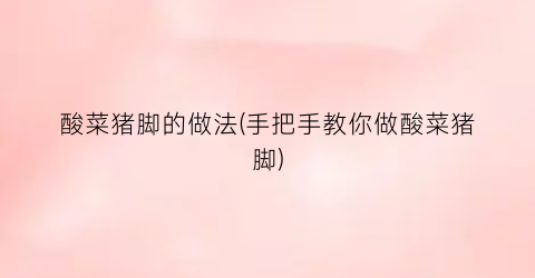 酸菜猪脚的做法(手把手教你做酸菜猪脚)