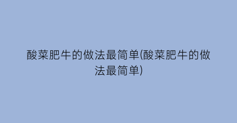 “酸菜肥牛的做法最简单(酸菜肥牛的做法最简单)