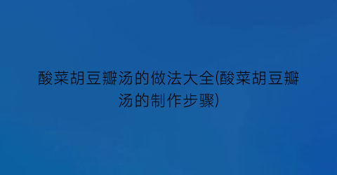 酸菜胡豆瓣汤的做法大全(酸菜胡豆瓣汤的制作步骤)