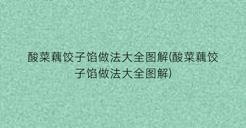 酸菜藕饺子馅做法大全图解(酸菜藕饺子馅做法大全图解)