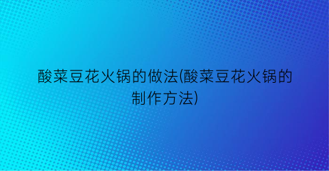 酸菜豆花火锅的做法(酸菜豆花火锅的制作方法)