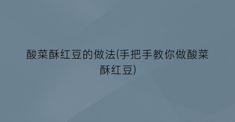 “酸菜酥红豆的做法(手把手教你做酸菜酥红豆)