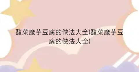 酸菜魔芋豆腐的做法大全(酸菜魔芋豆腐的做法大全)
