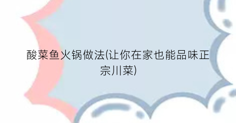 酸菜鱼火锅做法(让你在家也能品味正宗川菜)