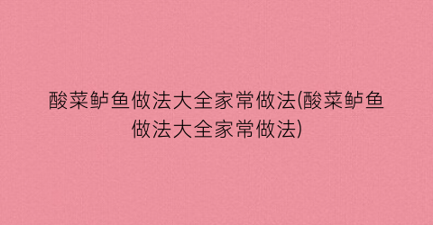酸菜鲈鱼做法大全家常做法(酸菜鲈鱼做法大全家常做法)