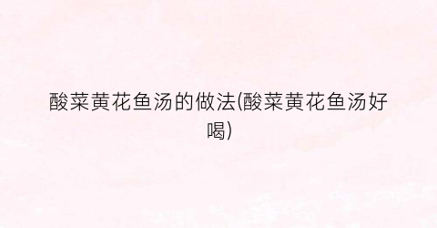 酸菜黄花鱼汤的做法(酸菜黄花鱼汤好喝)