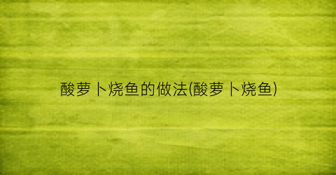 酸萝卜烧鱼的做法(酸萝卜烧鱼)