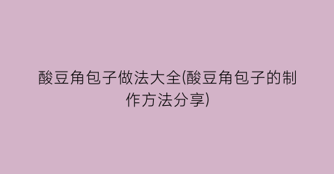 “酸豆角包子做法大全(酸豆角包子的制作方法分享)