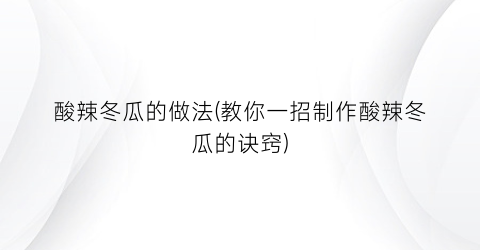 酸辣冬瓜的做法(教你一招制作酸辣冬瓜的诀窍)