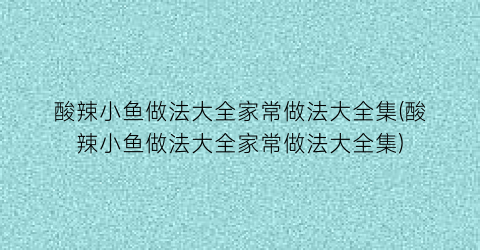 酸辣小鱼做法大全家常做法大全集(酸辣小鱼做法大全家常做法大全集)