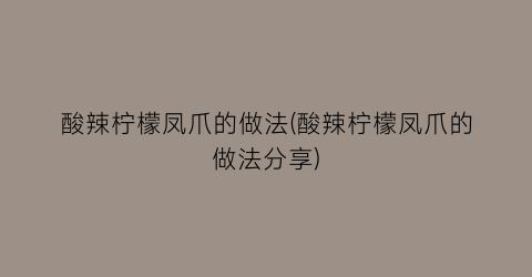 “酸辣柠檬凤爪的做法(酸辣柠檬凤爪的做法分享)