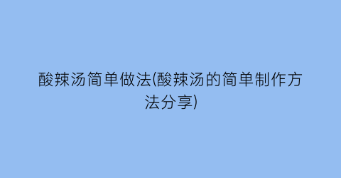 酸辣汤简单做法(酸辣汤的简单制作方法分享)
