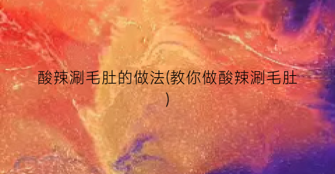 酸辣涮毛肚的做法(教你做酸辣涮毛肚)