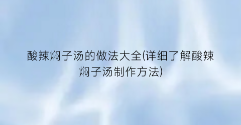 酸辣焖子汤的做法大全(详细了解酸辣焖子汤制作方法)