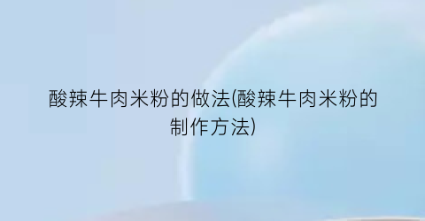 “酸辣牛肉米粉的做法(酸辣牛肉米粉的制作方法)