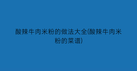 酸辣牛肉米粉的做法大全(酸辣牛肉米粉的菜谱)