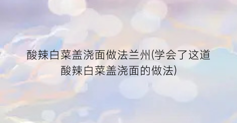 酸辣白菜盖浇面做法兰州(学会了这道酸辣白菜盖浇面的做法)