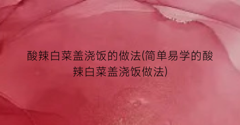 酸辣白菜盖浇饭的做法(简单易学的酸辣白菜盖浇饭做法)