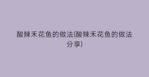 “酸辣禾花鱼的做法(酸辣禾花鱼的做法分享)