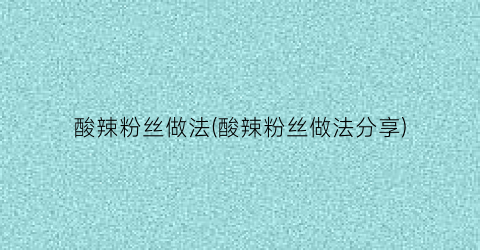 “酸辣粉丝做法(酸辣粉丝做法分享)