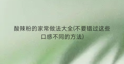 酸辣粉的家常做法大全(不要错过这些口感不同的方法)