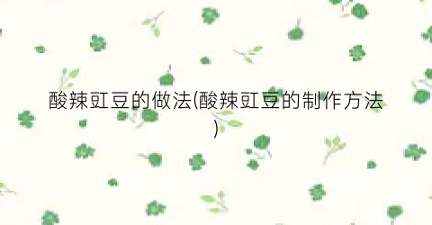 酸辣豇豆的做法(酸辣豇豆的制作方法)