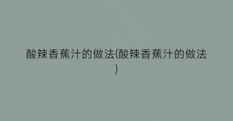 酸辣香蕉汁的做法(酸辣香蕉汁的做法)