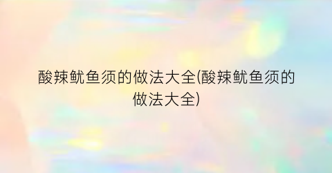 酸辣鱿鱼须的做法大全(酸辣鱿鱼须的做法大全)