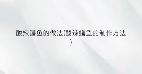 酸辣鳝鱼的做法(酸辣鳝鱼的制作方法)